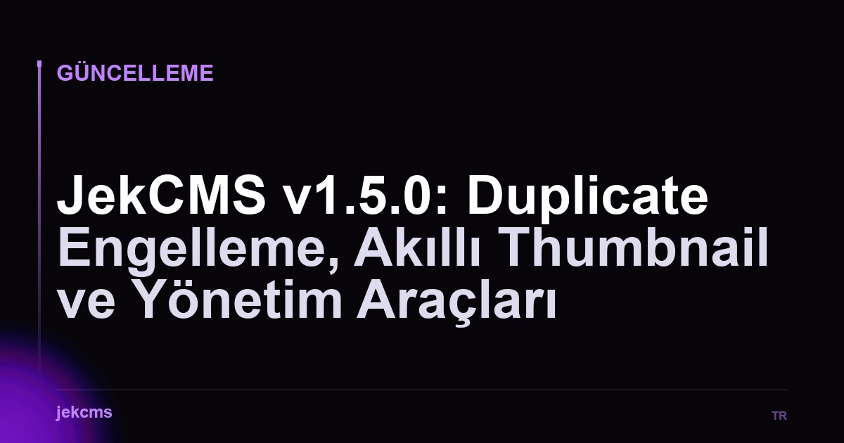 JekCMS v1.5.0: Duplicate Engelleme, Akıllı Thumbnail ve Yönetim Araçları