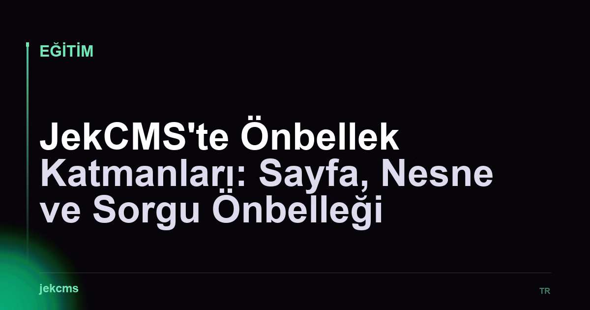 JekCMS'te Önbellek Katmanları: Sayfa, Nesne ve Sorgu Önbelleği