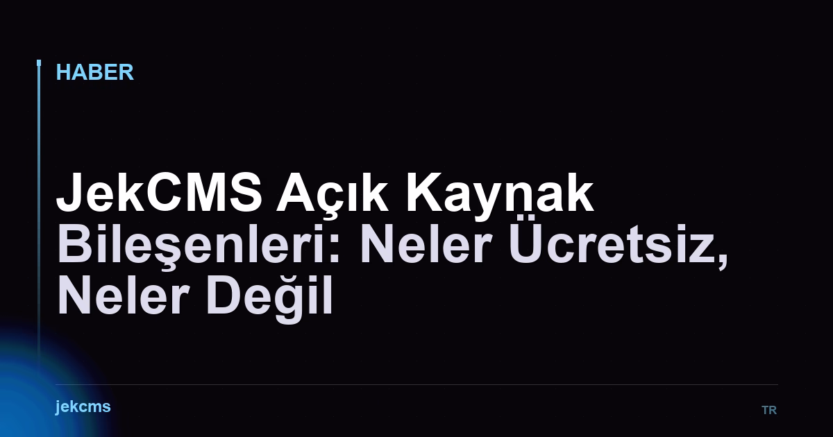 JekCMS Açık Kaynak Bileşenleri: Neler Ücretsiz, Neler Değil