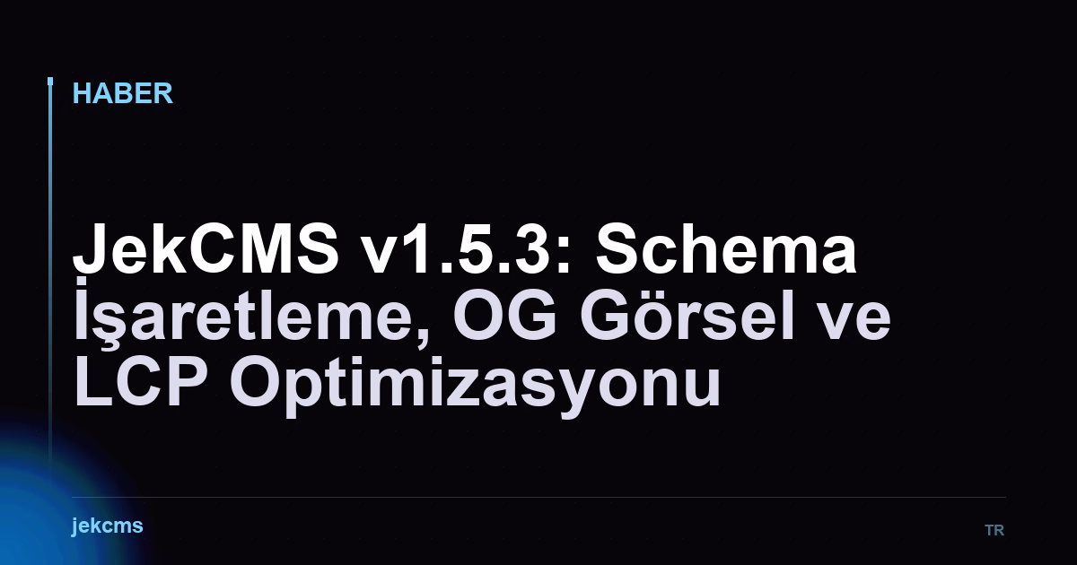 JekCMS v1.5.3: Schema İşaretleme, OG Görsel ve LCP Optimizasyonu