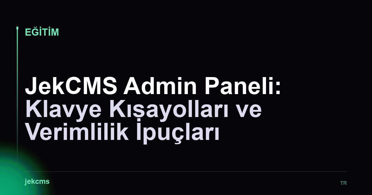 JekCMS Admin Paneli: Klavye Kısayolları ve Verimlilik İpuçları