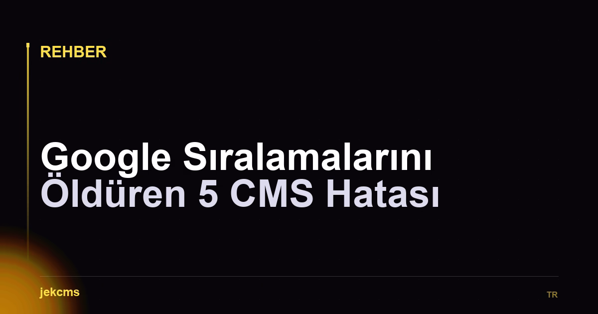 Google Sıralamalarını Öldüren 5 CMS Hatası