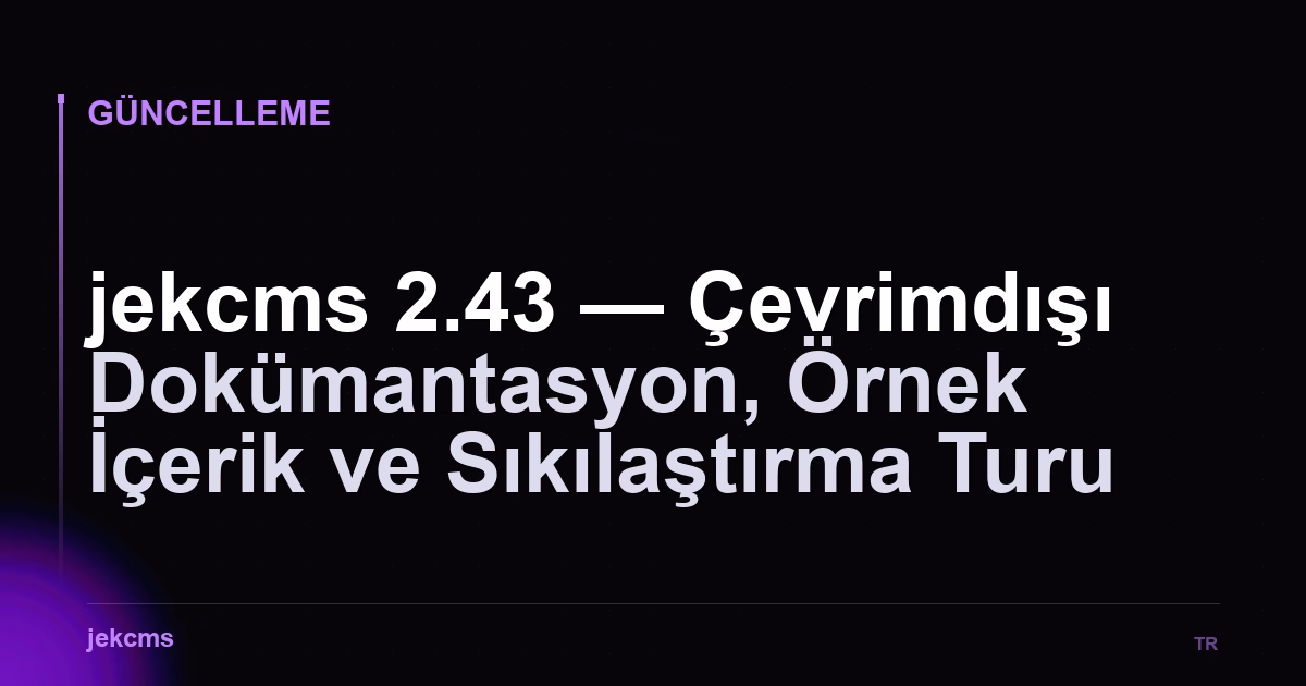 jekcms 2.43 — Çevrimdışı Dokümantasyon, Örnek İçerik ve Sıkılaştırma Turu
