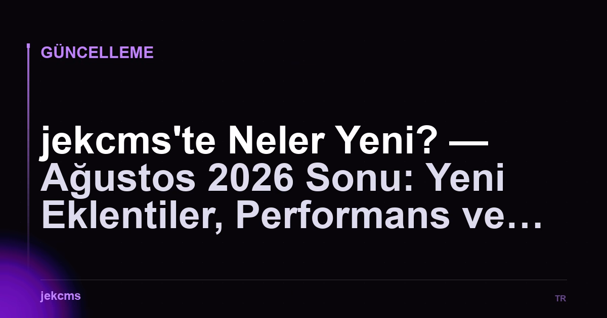 jekcms'te Neler Yeni? — Ağustos 2026 Sonu: Yeni Eklentiler, Performans ve Kazanç